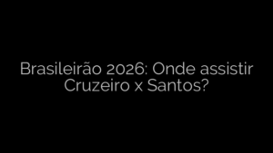 ​Brasileirão 2026: Onde assistir Cruzeiro x Santos? 